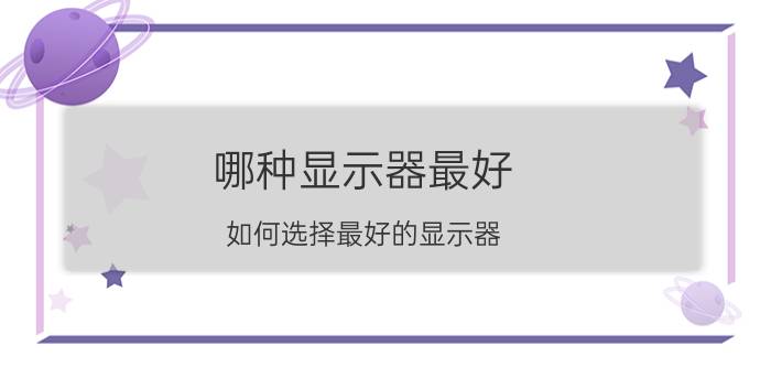 哪种显示器最好 如何选择最好的显示器